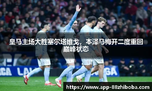 皇马主场大胜塞尔塔维戈，本泽马梅开二度重回巅峰状态