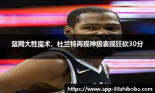 篮网大胜魔术,杜兰特再现神级表现狂砍30分