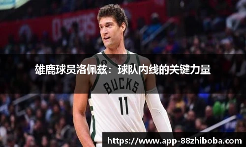 雄鹿球员洛佩兹:球队内线的关键力量