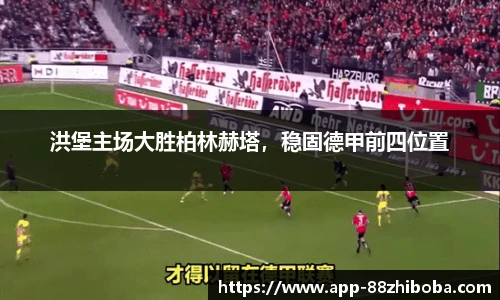 洪堡主场大胜柏林赫塔，稳固德甲前四位置