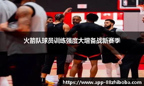 火箭队球员训练强度大增备战新赛季
