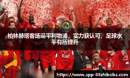 柏林赫塔客场逼平利物浦,实力获认可,足球水平有所提升