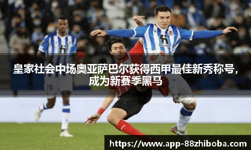 皇家社会中场奥亚萨巴尔获得西甲最佳新秀称号,成为新赛季黑马
