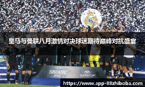 皇马与曼联八月激情对决球迷期待巅峰对抗盛宴