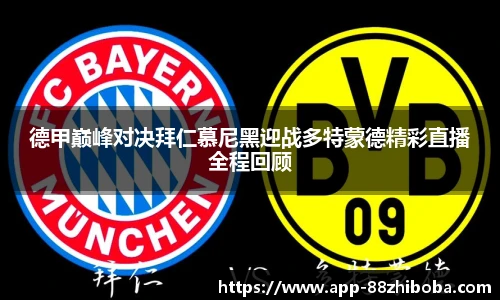 德甲巅峰对决拜仁慕尼黑迎战多特蒙德精彩直播全程回顾