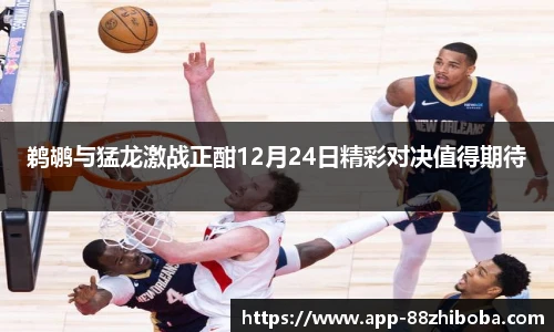 鹈鹕与猛龙激战正酣12月24日精彩对决值得期待