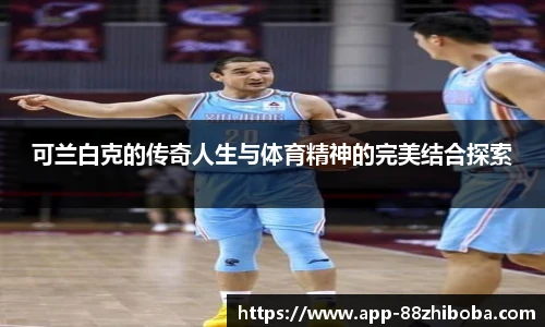 可兰白克的传奇人生与体育精神的完美结合探索