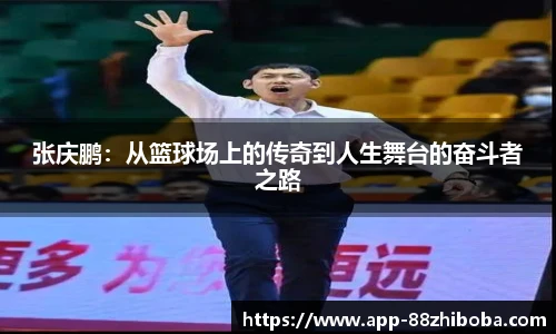 张庆鹏:从篮球场上的传奇到人生舞台的奋斗者之路