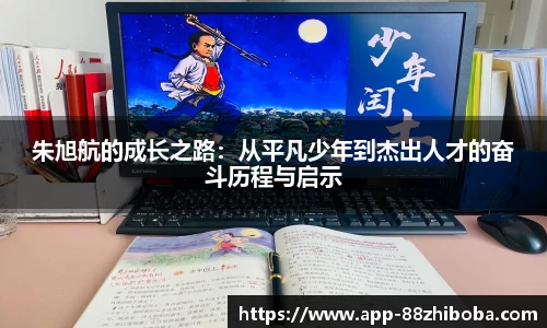朱旭航的成长之路:从平凡少年到杰出人才的奋斗历程与启示