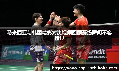 马来西亚与韩国精彩对决视频回顾赛场瞬间不容错过