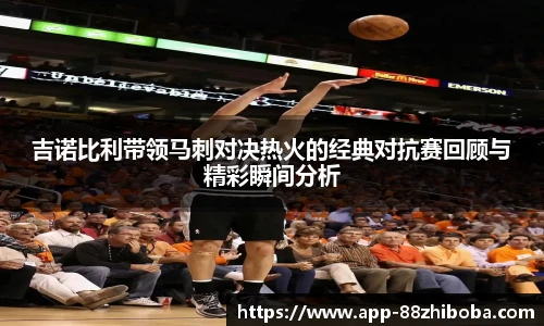 吉诺比利带领马刺对决热火的经典对抗赛回顾与精彩瞬间分析