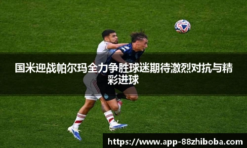 国米迎战帕尔玛全力争胜球迷期待激烈对抗与精彩进球