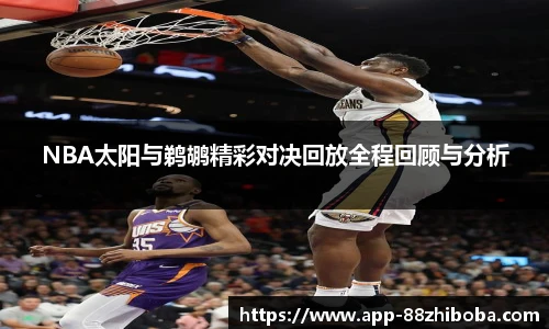NBA太阳与鹈鹕精彩对决回放全程回顾与分析