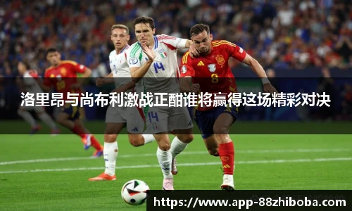 洛里昂与尚布利激战正酣谁将赢得这场精彩对决