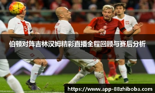 伯顿对阵吉林汉姆精彩直播全程回顾与赛后分析