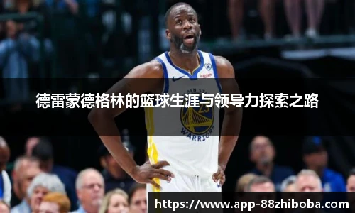 德雷蒙德格林的篮球生涯与领导力探索之路